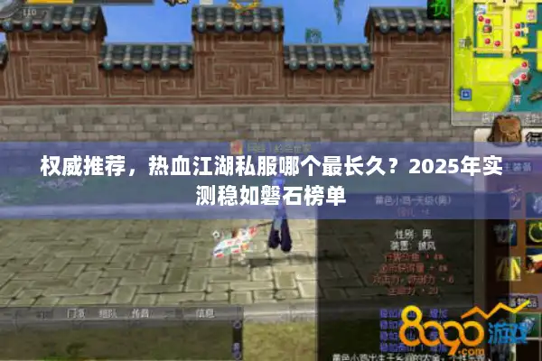 权威推荐，热血江湖私服哪个最长久？2025年实测稳如磐石榜单
