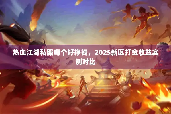 热血江湖私服哪个好挣钱，2025新区打金收益实测对比