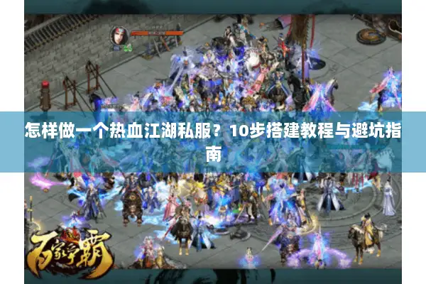怎样做一个热血江湖私服?10步搭建教程与避坑指南 怎样做一个热血江湖私服?10步搭建教程与避坑指南