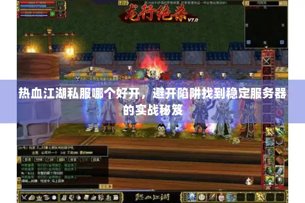 热血江湖私服哪个好开，避开陷阱找到稳定服务器的实战秘笈