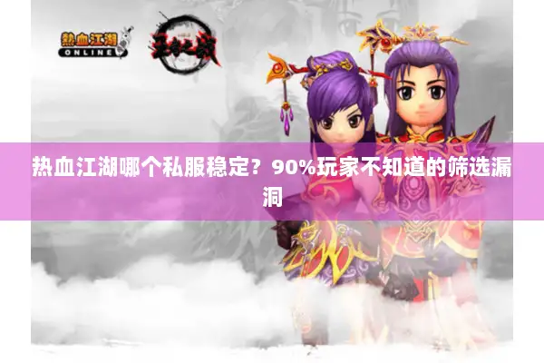 热血江湖哪个私服稳定？90%玩家不知道的筛选漏洞