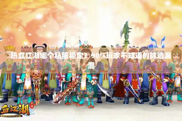 热血江湖哪个私服稳定？90%玩家不知道的筛选漏洞