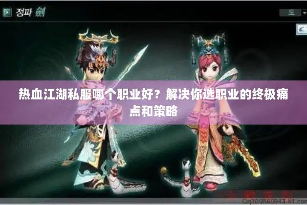 热血江湖私服哪个职业好？解决你选职业的终极痛点和策略