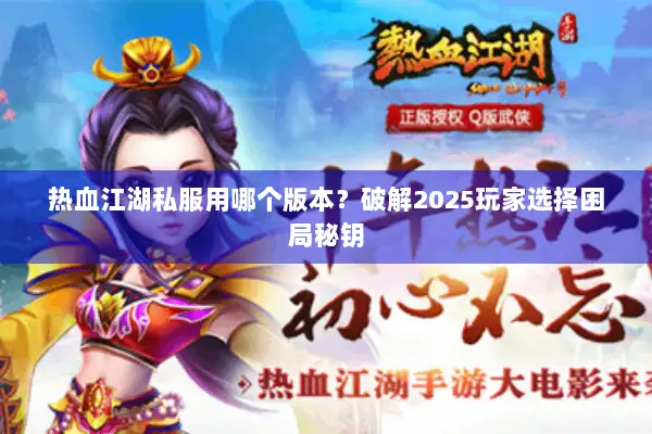 热血江湖私服用哪个版本？破解2025玩家选择困局秘钥