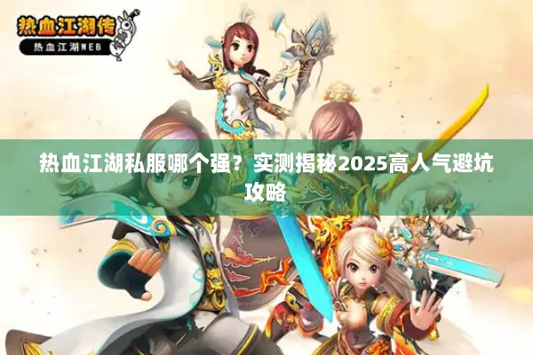 热血江湖私服哪个强？实测揭秘2025高人气避坑攻略
