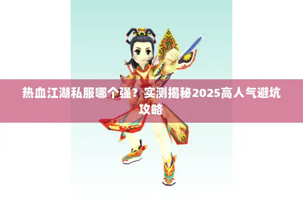 热血江湖私服哪个强？实测揭秘2025高人气避坑攻略