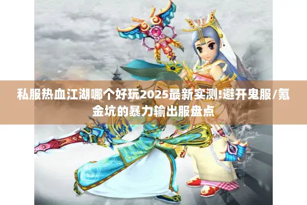 私服热血江湖哪个好玩2025最新实测!避开鬼服/氪金坑的暴力输出服盘点