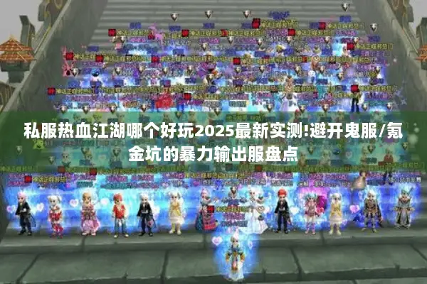 私服热血江湖哪个好玩2025最新实测!避开鬼服/氪金坑的暴力输出服盘点