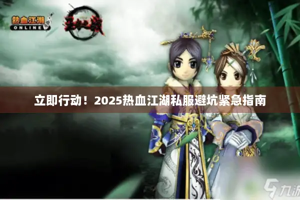 立即行动！2025热血江湖私服避坑紧急指南