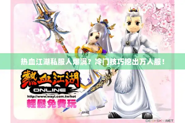 热血江湖私服人爆满？冷门技巧挖出万人服！