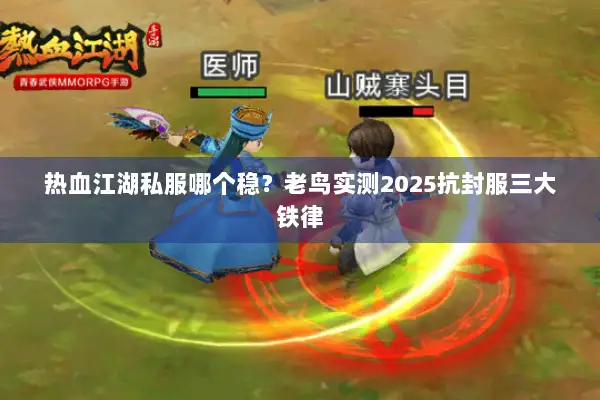 热血江湖私服哪个稳？老鸟实测2025抗封服三大铁律