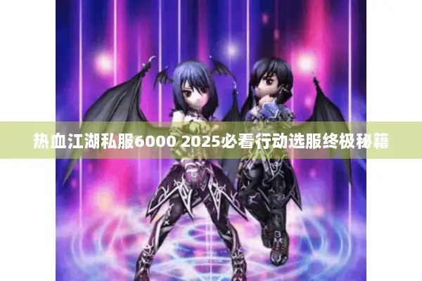 热血江湖私服6000 2025必看行动选服终极秘籍