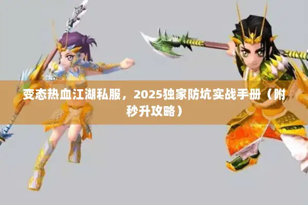 变态热血江湖私服，2025独家防坑实战手册（附秒升攻略）