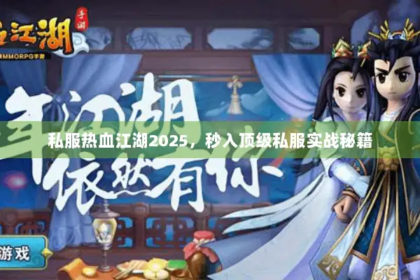 私服热血江湖2025,秒入顶级私服实战秘籍 私服热血江湖2025,秒入顶级私服实战秘籍
