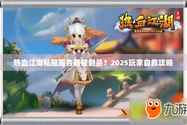 热血江湖私服服务器被封杀？2025玩家自救攻略