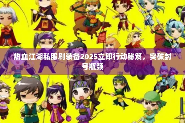 热血江湖私服刷装备2025立即行动秘笈,突破封号瓶颈 热血江湖私服刷装备2025立即行动秘笈,突破封号瓶颈