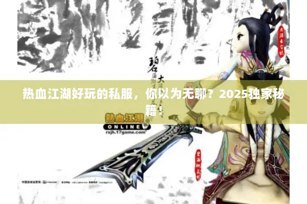 热血江湖好玩的私服，你以为无聊？2025独家秘籍！