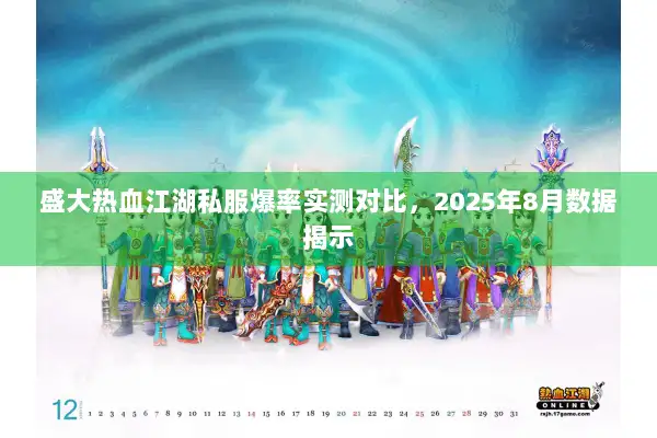 盛大热血江湖私服爆率实测对比,2025年8月数据揭示 盛大热血江湖私服爆率实测对比,2025年8月数据揭示