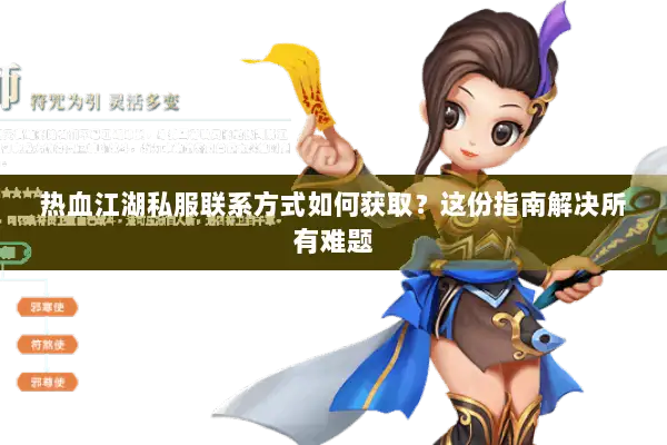 热血江湖私服联系方式如何获取？这份指南解决所有难题