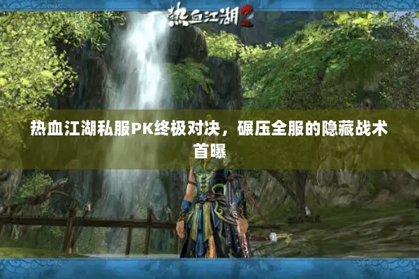 热血江湖私服PK终极对决，碾压全服的隐藏战术首曝