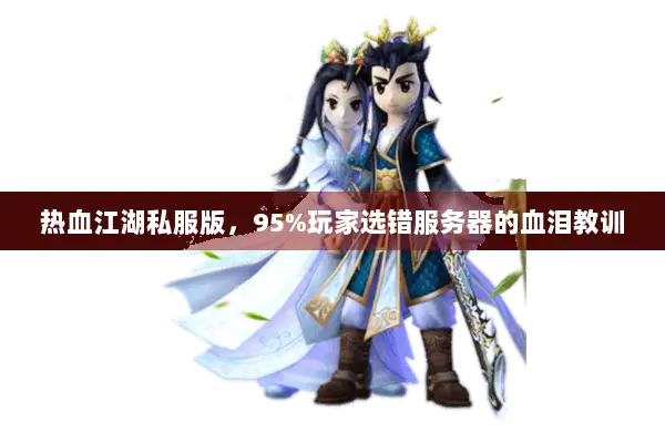 热血江湖私服版，95%玩家选错服务器的血泪教训