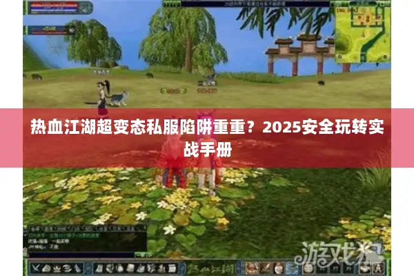 热血江湖超变态私服陷阱重重？2025安全玩转实战手册