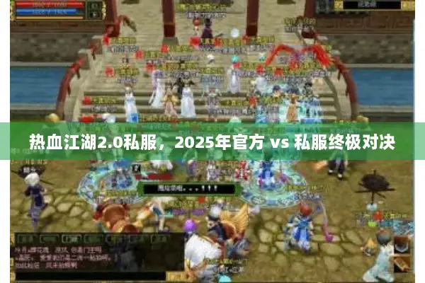 热血江湖2.0私服，2025年官方 vs 私服终极对决