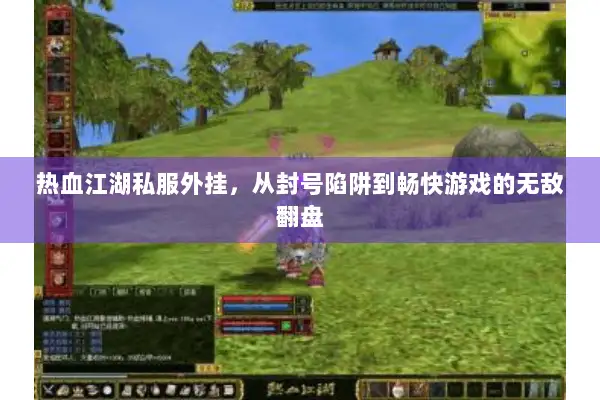 热血江湖私服外挂，从封号陷阱到畅快游戏的无敌翻盘