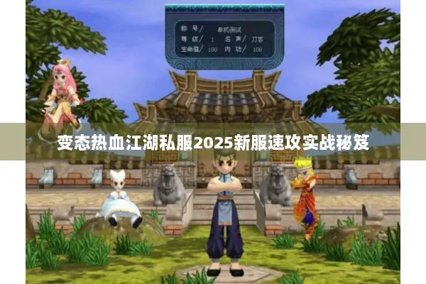 变态热血江湖私服2025新服速攻实战秘笈 变态热血江湖私服2025新服速攻实战秘笈