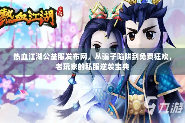 热血江湖公益服发布网，从骗子陷阱到免费狂欢，老玩家的私服逆袭宝典