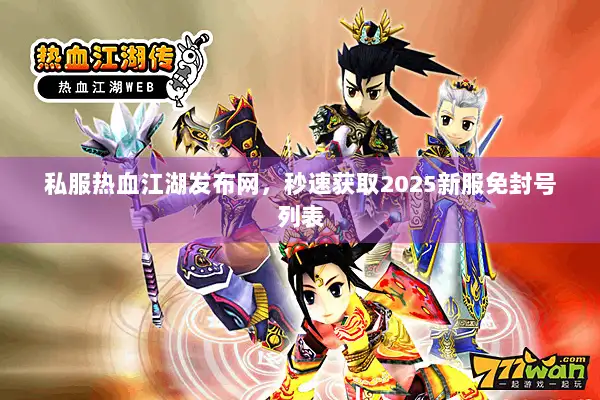 私服热血江湖发布网，秒速获取2025新服免封号列表