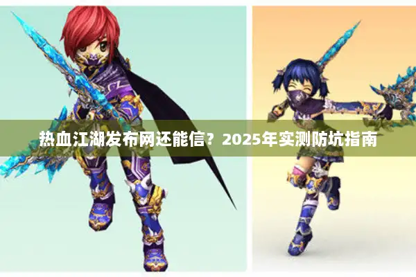 热血江湖发布网还能信？2025年实测防坑指南