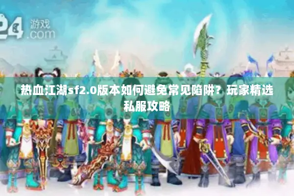 热血江湖sf2.0版本如何避免常见陷阱？玩家精选私服攻略