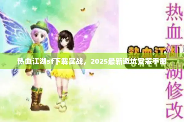 热血江湖sf下载实战，2025最新避坑安装手册