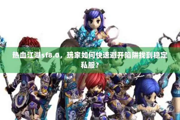 热血江湖sf8.0，玩家如何快速避开陷阱找到稳定私服？