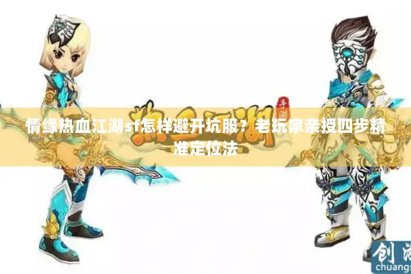 情缘热血江湖sf怎样避开坑服？老玩家亲授四步精准定位法