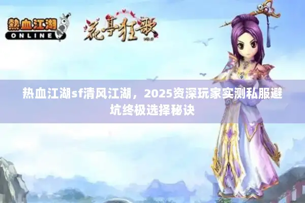 热血江湖sf清风江湖，2025资深玩家实测私服避坑终极选择秘诀