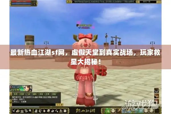 最新热血江湖sf网，虚假天堂到真实战场，玩家救星大揭秘！