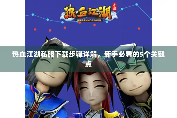 热血江湖私服下载步骤详解，新手必看的5个关键点