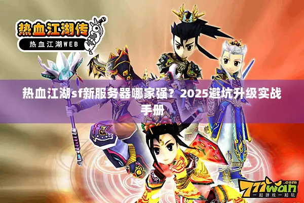 热血江湖sf新服务器哪家强？2025避坑升级实战手册
