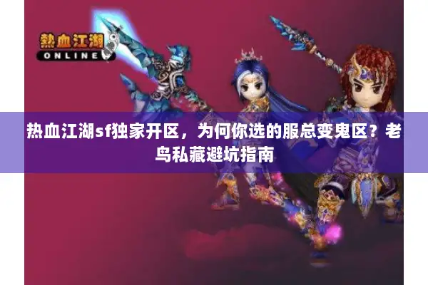 热血江湖sf独家开区，为何你选的服总变鬼区？老鸟私藏避坑指南