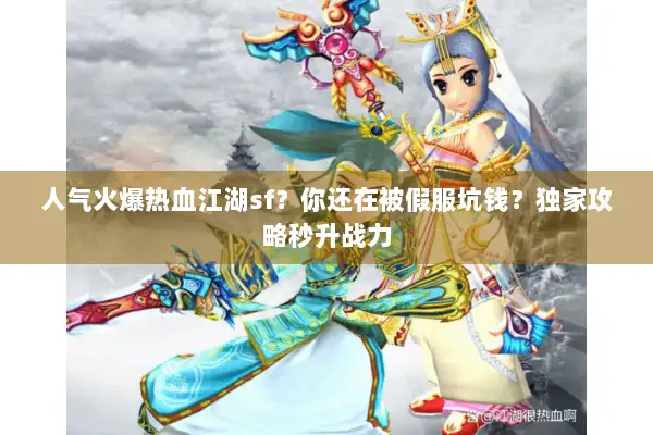人气火爆热血江湖sf？你还在被假服坑钱？独家攻略秒升战力
