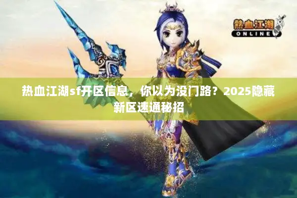热血江湖sf开区信息，你以为没门路？2025隐藏新区速通秘招