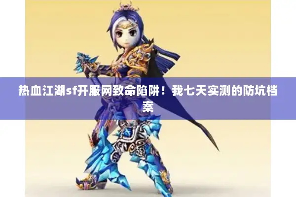 热血江湖sf开服网致命陷阱！我七天实测的防坑档案