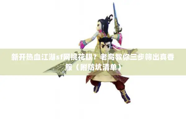 新开热血江湖sf网挑花眼？老鸟教你三步筛出真香服（附防坑清单）
