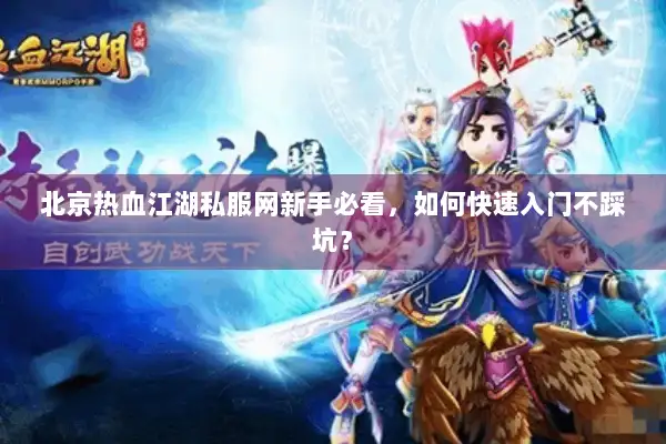 北京热血江湖私服网新手必看，如何快速入门不踩坑？