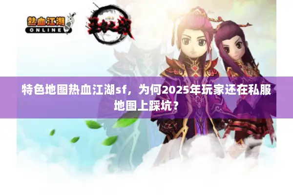 特色地图热血江湖sf，为何2025年玩家还在私服地图上踩坑？