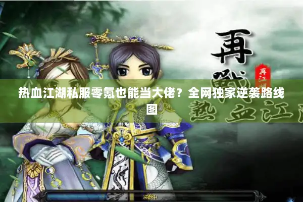 热血江湖私服零氪也能当大佬？全网独家逆袭路线图