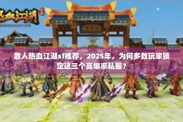 散人热血江湖sf推荐，2025年，为何多数玩家锁定这三个高爆率私服？