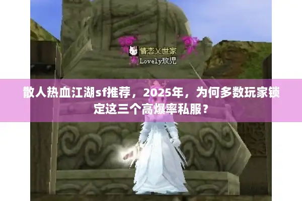 散人热血江湖sf推荐，2025年，为何多数玩家锁定这三个高爆率私服？